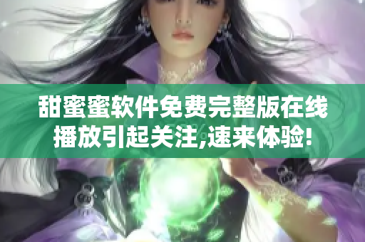 甜蜜蜜軟件免費完整版在線播放引起關(guān)注,速來體驗!