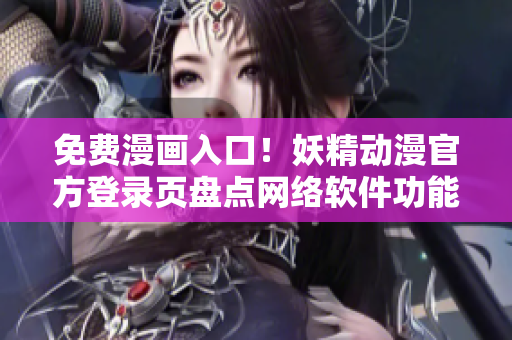 免費漫畫入口！妖精動漫官方登錄頁盤點網絡軟件功能詳解