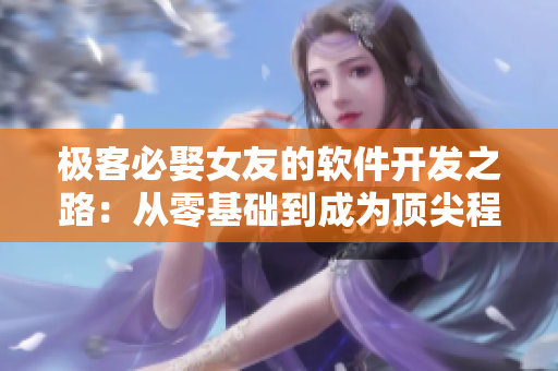 極客必娶女友的軟件開(kāi)發(fā)之路：從零基礎(chǔ)到成為頂尖程序員