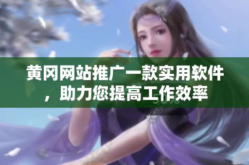 黃岡網(wǎng)站推廣一款實用軟件，助力您提高工作效率