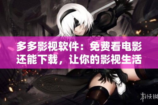 多多影視軟件：免費(fèi)看電影還能下載，讓你的影視生活更豐富！