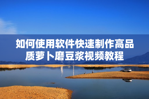 如何使用軟件快速制作高品質(zhì)蘿卜磨豆?jié){視頻教程
