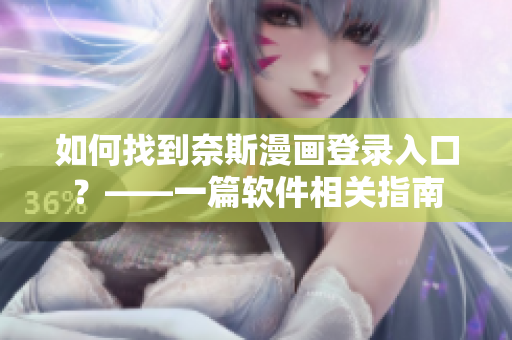 如何找到奈斯漫畫(huà)登錄入口？——一篇軟件相關(guān)指南