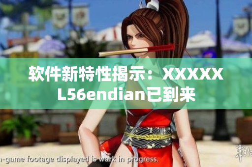 軟件新特性揭示：XXXXXL56endian已到來