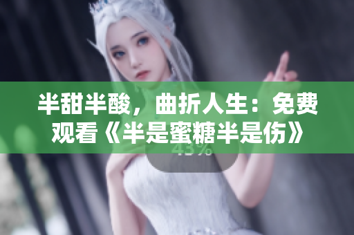 半甜半酸，曲折人生：免費(fèi)觀看《半是蜜糖半是傷》