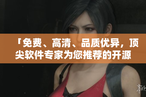 「免費、高清、品質(zhì)優(yōu)異，頂尖軟件專家為您推薦的開源動畫在線觀看平臺」