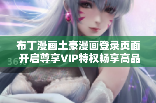 布丁漫畫(huà)土豪漫畫(huà)登錄頁(yè)面 開(kāi)啟尊享VIP特權(quán)暢享高品質(zhì)漫畫(huà)體驗(yàn)