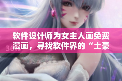 軟件設(shè)計(jì)師為女主人畫免費(fèi)漫畫，尋找軟件界的“土豪”主題