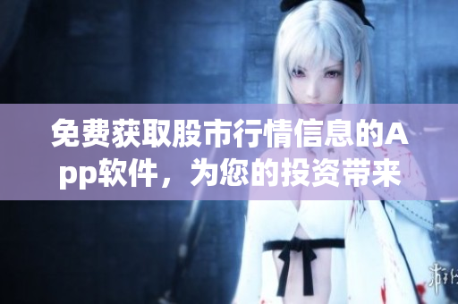 免費(fèi)獲取股市行情信息的App軟件，為您的投資帶來更多便捷