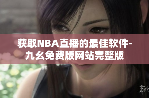 獲取NBA直播的最佳軟件-九幺免費版網(wǎng)站完整版