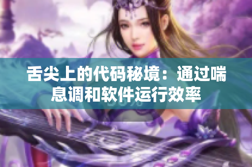 舌尖上的代碼秘境：通過喘息調(diào)和軟件運(yùn)行效率