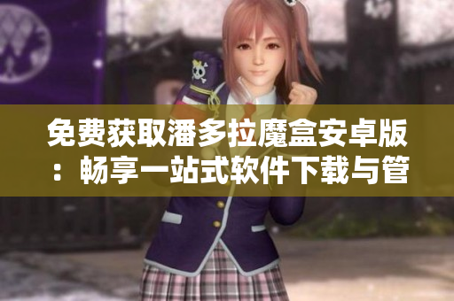 免費(fèi)獲取潘多拉魔盒安卓版：暢享一站式軟件下載與管理