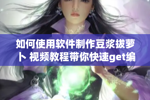 如何使用軟件制作豆?jié){拔蘿卜 視頻教程帶你快速get編程秘訣！