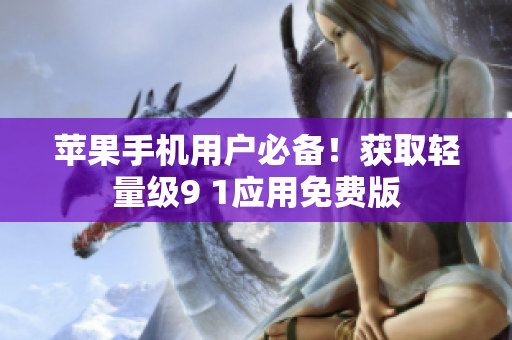 蘋果手機(jī)用戶必備！獲取輕量級(jí)9 1應(yīng)用免費(fèi)版