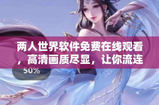 兩人世界軟件免費在線觀看，高清畫質(zhì)盡顯，讓你流連忘返