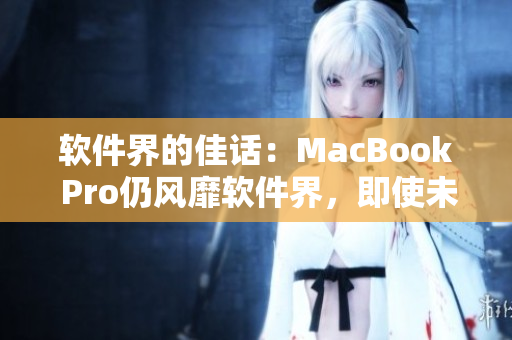 軟件界的佳話：MacBook Pro仍風(fēng)靡軟件界，即使未滿16歲