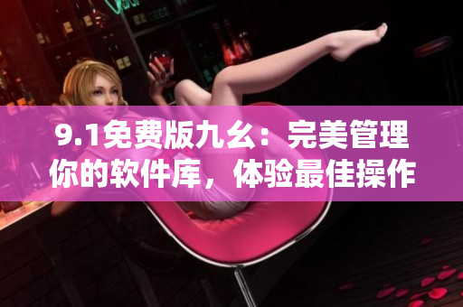 9.1免費(fèi)版九幺：完美管理你的軟件庫(kù)，體驗(yàn)最佳操作系統(tǒng)