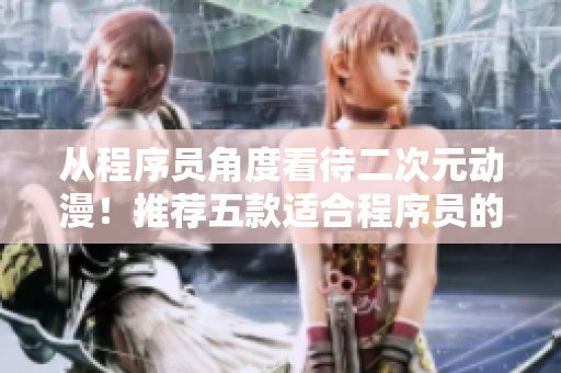從程序員角度看待二次元動漫！推薦五款適合程序員的游戲獎勵自己！