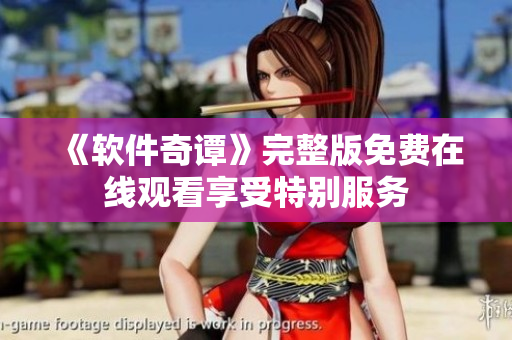 《軟件奇譚》完整版免費在線觀看享受特別服務