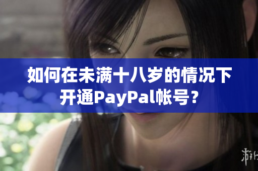 如何在未滿十八歲的情況下開通PayPal帳號(hào)？