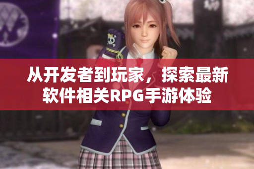 從開發(fā)者到玩家，探索最新軟件相關(guān)RPG手游體驗(yàn)