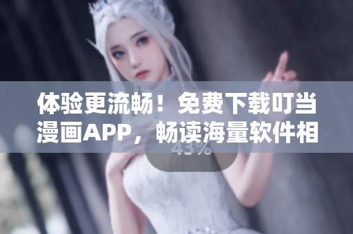 體驗(yàn)更流暢！免費(fèi)下載叮當(dāng)漫畫APP，暢讀海量軟件相關(guān)漫畫資源