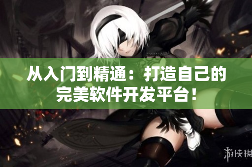 從入門到精通：打造自己的完美軟件開發(fā)平臺(tái)！