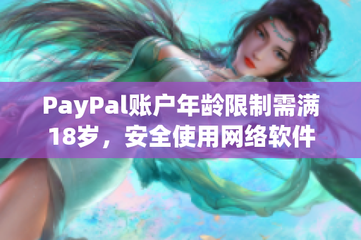 PayPal賬戶年齡限制需滿18歲，安全使用網(wǎng)絡(luò)軟件