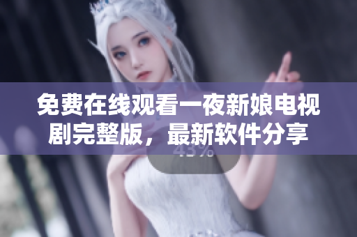 免費(fèi)在線觀看一夜新娘電視劇完整版，最新軟件分享