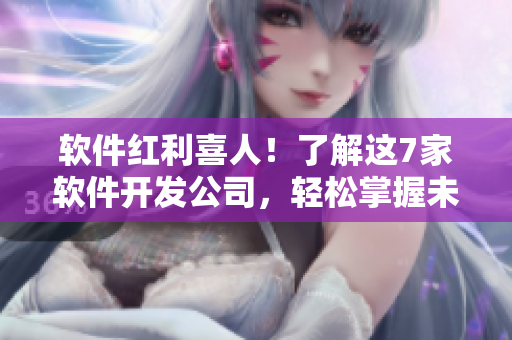 軟件紅利喜人！了解這7家軟件開發(fā)公司，輕松掌握未來！