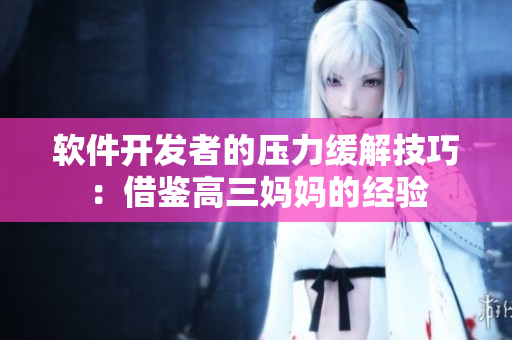 軟件開發(fā)者的壓力緩解技巧：借鑒高三媽媽的經(jīng)驗(yàn)
