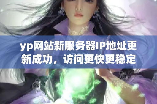 yp網(wǎng)站新服務器IP地址更新成功，訪問更快更穩(wěn)定