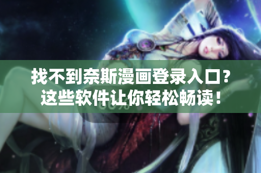 找不到奈斯漫畫登錄入口？這些軟件讓你輕松暢讀！