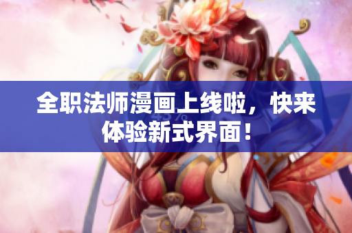 全職法師漫畫上線啦，快來(lái)體驗(yàn)新式界面！