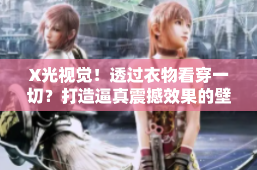 X光視覺！透過衣物看穿一切？打造逼真震撼效果的壁紙資源包助你實(shí)現(xiàn)！