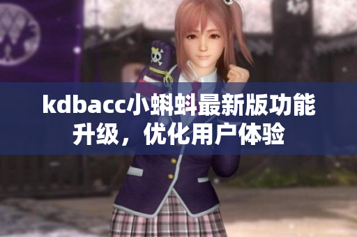 kdbacc小蝌蚪最新版功能升級，優(yōu)化用戶體驗