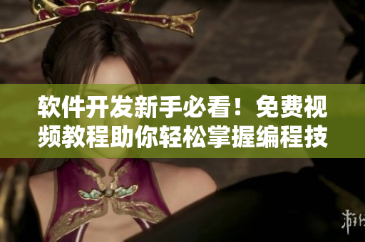 軟件開發(fā)新手必看！免費(fèi)視頻教程助你輕松掌握編程技巧