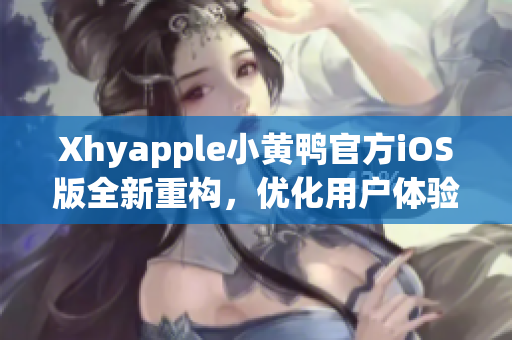 Xhyapple小黃鴨官方iOS版全新重構(gòu)，優(yōu)化用戶體驗