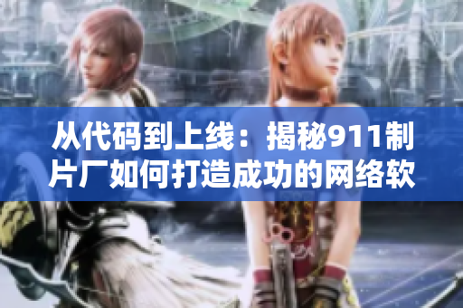 從代碼到上線：揭秘911制片廠如何打造成功的網(wǎng)絡(luò)軟件！