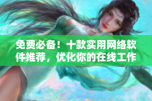 免費(fèi)必備！十款實(shí)用網(wǎng)絡(luò)軟件推薦，優(yōu)化你的在線工作體驗(yàn)