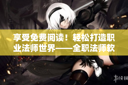享受免費閱讀！輕松打造職業(yè)法師世界——全職法師軟件立即下載