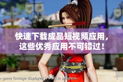 快速下載成品短視頻應(yīng)用，這些優(yōu)秀應(yīng)用不可錯過！