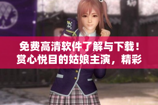 免費(fèi)高清軟件了解與下載！賞心悅目的姑娘主演，精彩不容錯(cuò)過(guò)的電影推薦
