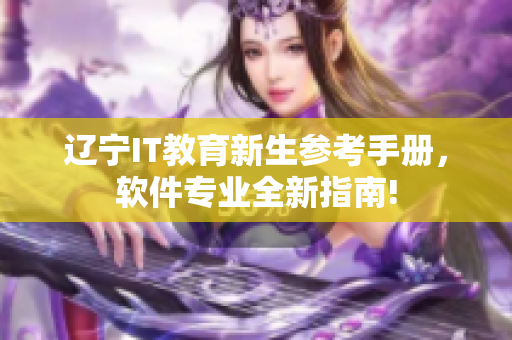 遼寧IT教育新生參考手冊，軟件專業(yè)全新指南!
