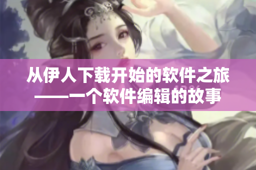 從伊人下載開始的軟件之旅——一個軟件編輯的故事