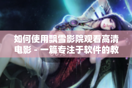 如何使用飄雪影院觀看高清電影 - 一篇專(zhuān)注于軟件的教程文章
