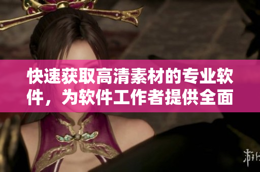 快速獲取高清素材的專業(yè)軟件，為軟件工作者提供全面素材解決方案