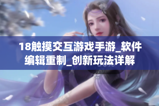 18觸摸交互游戲手游_軟件編輯重制_創(chuàng)新玩法詳解