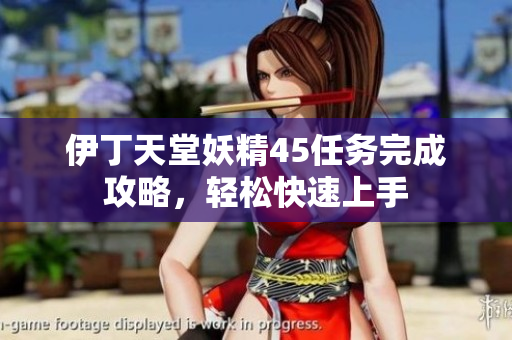 伊丁天堂妖精45任務(wù)完成攻略，輕松快速上手