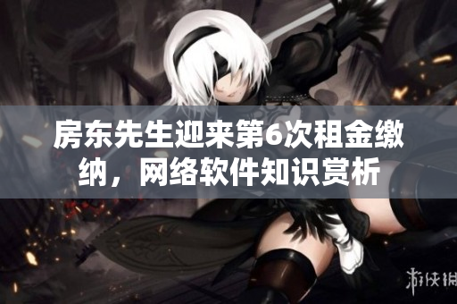 房東先生迎來第6次租金繳納，網(wǎng)絡(luò)軟件知識賞析